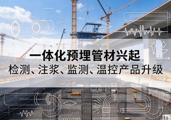 武平一体化管材产品兴起，声测注浆一体管、多功能预埋管应用增多